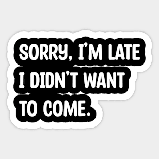 Sorry, I'm Late, I didn't Want to Come. Sticker